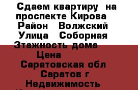 Сдаем квартиру  на проспекте Кирова! › Район ­ Волжский › Улица ­ Соборная › Этажность дома ­ 3 › Цена ­ 8 000 - Саратовская обл., Саратов г. Недвижимость » Квартиры аренда   . Саратовская обл.,Саратов г.